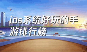 ios系统好玩的手游排行榜（ios好玩的单机角色扮演手游排行榜）