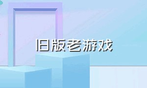 旧版老游戏（老游戏大全怀旧链接）