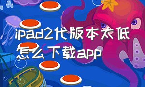 ipad2代版本太低怎么下载app