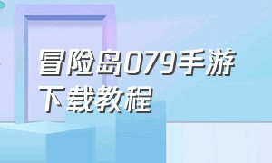 冒险岛079手游下载教程（冒险岛079手机版下载）