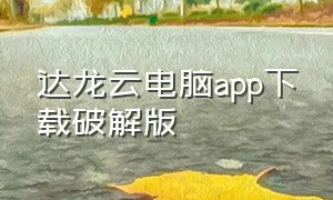 达龙云电脑app下载破解版