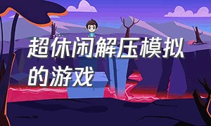 超休闲解压模拟的游戏