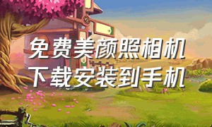 免费美颜照相机下载安装到手机（下载美颜照相机安装到手机）