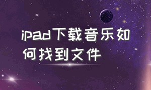 ipad下载音乐如何找到文件