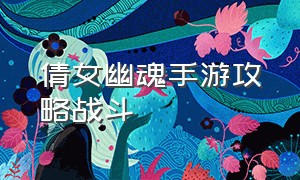 倩女幽魂手游攻略战斗（倩女幽魂手游大神平民攻略）