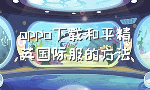 oppo下载和平精英国际服的方法