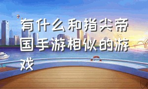 有什么和指尖帝国手游相似的游戏