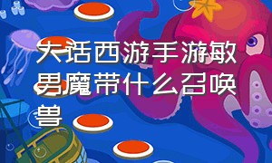 大话西游手游敏男魔带什么召唤兽（大话西游2平民男鬼攻略）