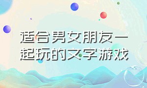 适合男女朋友一起玩的文字游戏