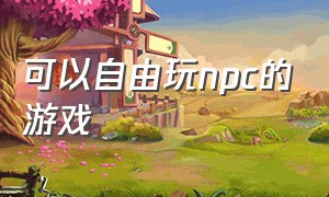 可以自由玩npc的游戏（可以对npc随便搞事情的游戏）