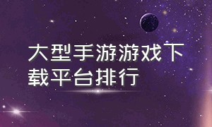 大型手游游戏下载平台排行