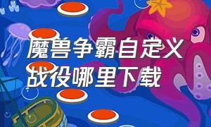 魔兽争霸自定义战役哪里下载