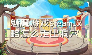 魅魔游戏steam攻略怎么走出洞穴