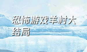 恐怖游戏羊村大结局（恐怖游戏羊村大结局是什么）