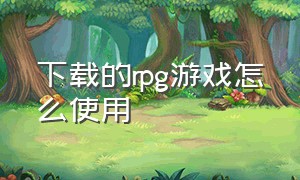 下载的rpg游戏怎么使用