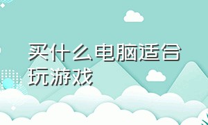 买什么电脑适合玩游戏