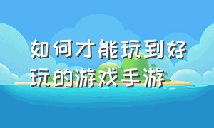 如何才能玩到好玩的游戏手游