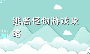 逃离怪物游戏攻略（逃离怪物的循环游戏攻略）