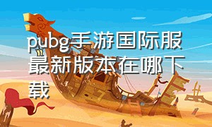 pubg手游国际服最新版本在哪下载