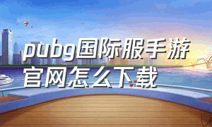 pubg国际服手游官网怎么下载