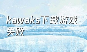 kawaks下载游戏失败（winkawaks下载了不能玩）