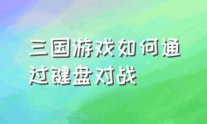 三国游戏如何通过键盘对战