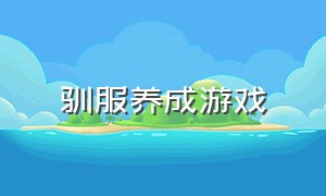 驯服养成游戏（驯服养成游戏怎么玩）