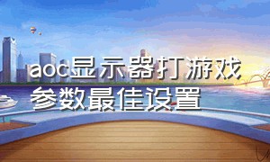 aoc显示器打游戏参数最佳设置