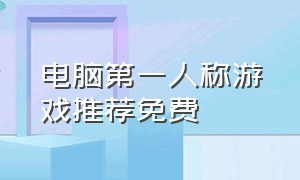 电脑第一人称游戏推荐免费（pc端第一人称游戏）