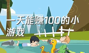 一天能赚100的小游戏（一天能赚100的小游戏无广告）