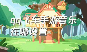 qq飞车手游音乐在哪设置