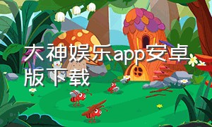大神娱乐app安卓版下载