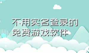 不用实名登录的免费游戏软件（目前不用实名认证的游戏软件）