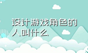 设计游戏角色的人叫什么