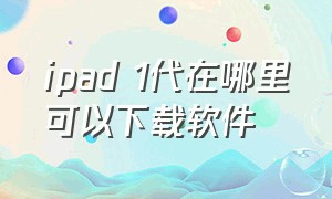 ipad 1代在哪里可以下载软件