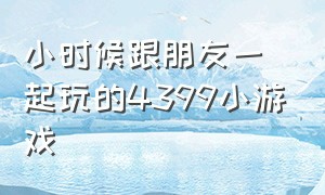 小时候跟朋友一起玩的4399小游戏