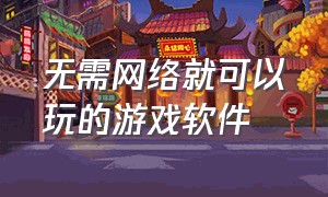 无需网络就可以玩的游戏软件（推荐不用网络就能玩的游戏的软件）