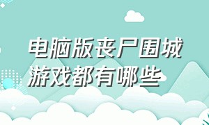 电脑版丧尸围城游戏都有哪些