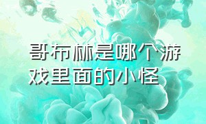 哥布林是哪个游戏里面的小怪