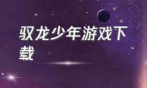 驭龙少年游戏下载