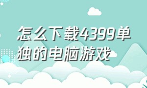 怎么下载4399单独的电脑游戏