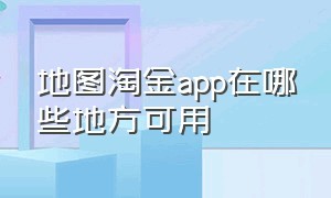 地图淘金app在哪些地方可用