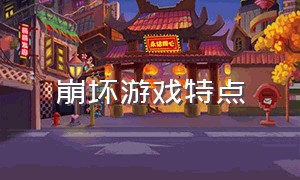 崩坏游戏特点（崩坏游戏特点是什么）