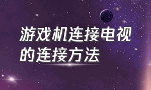 游戏机连接电视的连接方法