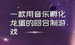 一款用音乐孵化龙蛋的回合制游戏