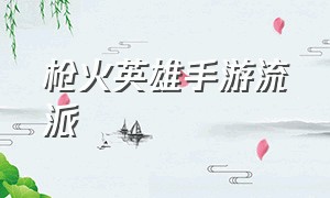 枪火英雄手游流派