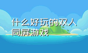 什么好玩的双人同屏游戏（免费双人同屏游戏推荐）