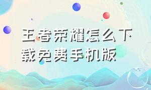 王者荣耀怎么下载免费手机版