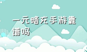 一元暗充手游靠谱吗（一元手游30万暗充入口在哪儿）