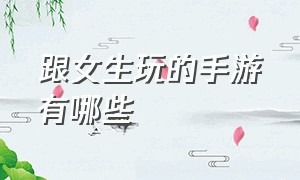 跟女生玩的手游有哪些